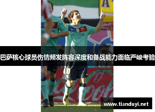 巴萨核心球员伤情频发阵容深度和备战能力面临严峻考验 巴萨核心球员伤情频发阵容深度和备战能力面临严峻考验