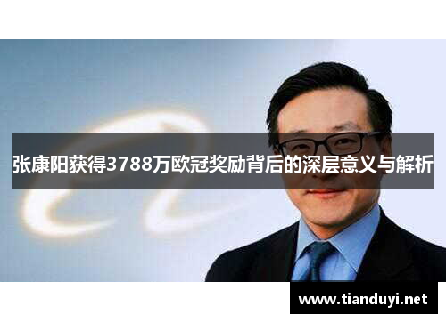 张康阳获得3788万欧冠奖励背后的深层意义与解析 张康阳获得3788万欧冠奖励背后的深层意义与解析